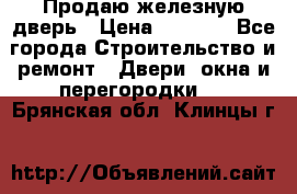 Продаю железную дверь › Цена ­ 5 000 - Все города Строительство и ремонт » Двери, окна и перегородки   . Брянская обл.,Клинцы г.